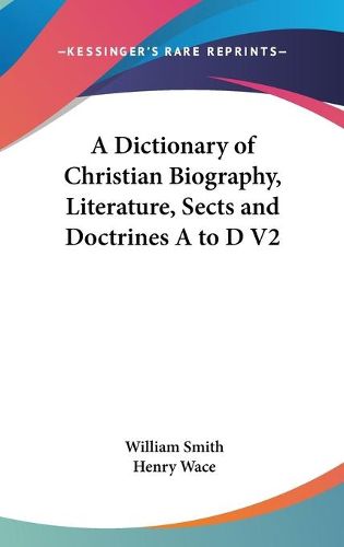 Cover image for A Dictionary of Christian Biography, Literature, Sects and Doctrines A to D V2