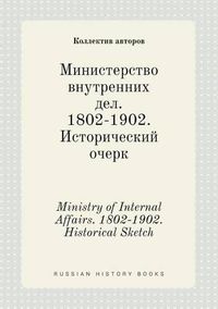 Cover image for Ministry of Internal Affairs. 1802-1902. Historical Sketch