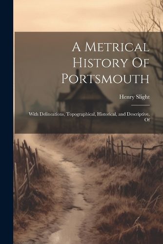 Cover image for A Metrical History Of Portsmouth; With Delineations, Topographical, Historical, and Descriptive, Of