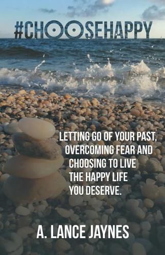 Cover image for #ChooseHappy: Letting go of your past, Overcoming fear and Choosing to live the Happy life you deserve.