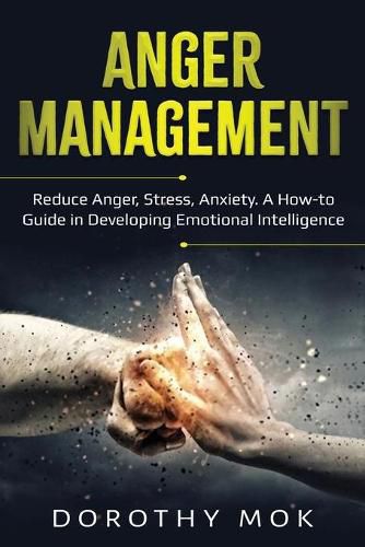 Cover image for Anger Management: Reduce Anger, Stress, Anxiety. A How-to Guide in Developing Emotional Intelligence