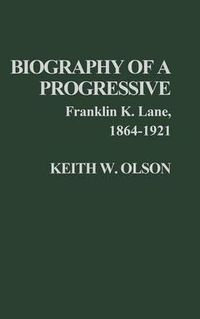 Cover image for Biography of a Progressive: Franklin K. Lane, 1864-1921.