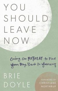 Cover image for You Should Leave Now: Going on Retreat to Find Your Way Back to Yourself