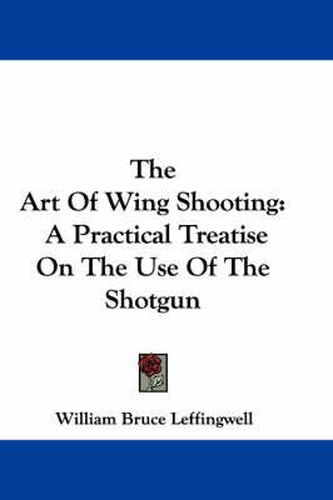 Cover image for The Art of Wing Shooting: A Practical Treatise on the Use of the Shotgun