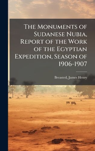 Cover image for The Monuments of Sudanese Nubia, Report of the Work of the Egyptian Expedition, Season of 1906-1907