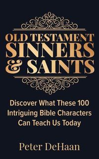 Cover image for Old Testament Sinners and Saints: Discover What These 100 Intriguing Bible Characters Can Teach Us Today