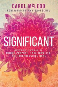 Cover image for Significant: Becoming a Woman of Unique Purpose, True Identity, and Irrepressible Hope