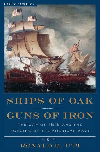 Cover image for Ships of Oak, Guns of Iron: The War of 1812 and the Forging of the American Navy