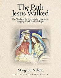 Cover image for The Path Jesus Walked: Can You Find the Dove of the Holy Spirit Keeping Watch On Each Page?