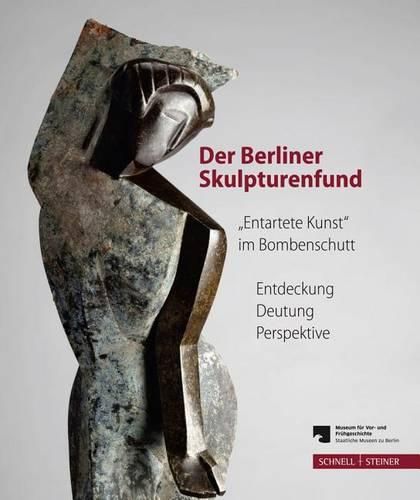 Cover image for Der Berliner Skulpturenfund. 'entartete Kunst' Im Bombenschutt: Entdeckung - Deutung - Perspektive. Begleitband Zur Ausstellung Mit Den Beitragen Des Berliner Symposiums 15.-16. Marz 2012