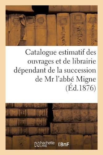 Cover image for Catalogue Estimatif Des Ouvrages Et de Librairie Dependant de la Succession de MR l'Abbe Migne