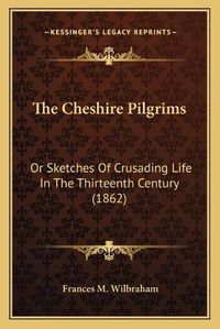 Cover image for The Cheshire Pilgrims the Cheshire Pilgrims: Or Sketches of Crusading Life in the Thirteenth Century (186or Sketches of Crusading Life in the Thirteenth Century (1862) 2)