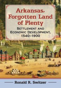 Cover image for Arkansas, Forgotten Land of Plenty: Settlement and Economic Development, 1540-1900