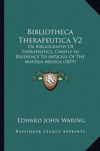 Cover image for Bibliotheca Therapeutica V2: Or Bibliography of Therapeutics, Chiefly in Reference to Articles of the Materia Medica (1879)