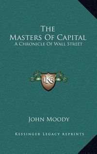 Cover image for The Masters of Capital: A Chronicle of Wall Street