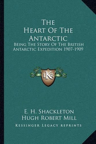 The Heart of the Antarctic: Being the Story of the British Antarctic Expedition 1907-1909