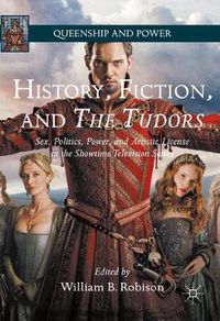 Cover image for History, Fiction, and The Tudors: Sex, Politics, Power, and Artistic License in the Showtime Television Series