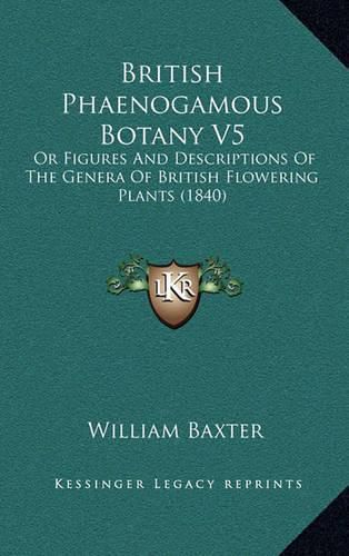 British Phaenogamous Botany V5: Or Figures and Descriptions of the Genera of British Flowering Plants (1840)