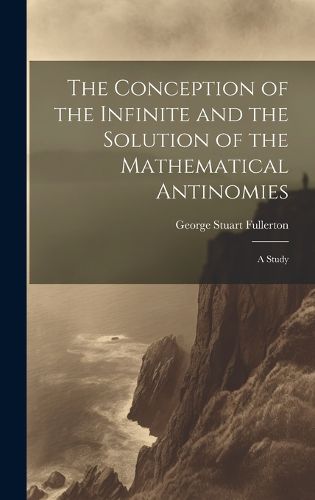 Cover image for The Conception of the Infinite and the Solution of the Mathematical Antinomies [microform]