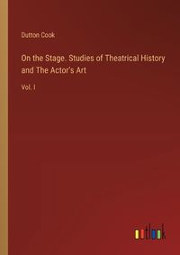 Cover image for On the Stage. Studies of Theatrical History and The Actor's Art