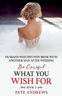 Cover image for Groom Watches New Bride With Another Man - Be Careful What You Wish For Book 5