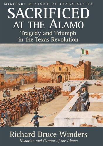 Sacrificed at the Alamo: Tragedy and Triumph in the Texas Revolution