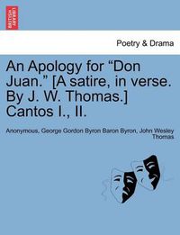 Cover image for An Apology for Don Juan. [A Satire, in Verse. by J. W. Thomas.] Cantos I., II.