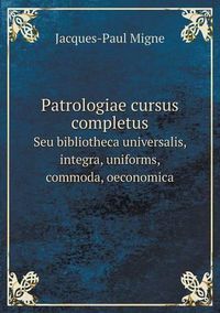 Cover image for Patrologiae cursus completus Seu bibliotheca universalis, integra, uniforms, commoda, oeconomica