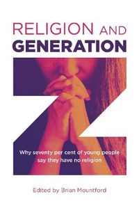 Cover image for Religion and Generation Z: Why seventy per cent of young people say they have no religion. A collection of essays by students, edited by Brian Mountford