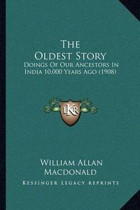 Cover image for The Oldest Story: Doings of Our Ancestors in India 10,000 Years Ago (1908)