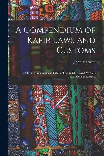 Cover image for A Compendium of Kafir Laws and Customs: Including Genealogical Tables of Kafir Chiefs and Various Tribal Census Returns