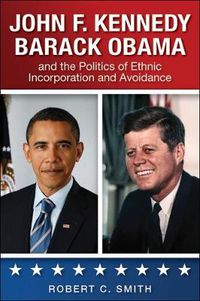 Cover image for John F. Kennedy, Barack Obama, and the Politics of Ethnic Incorporation and Avoidance