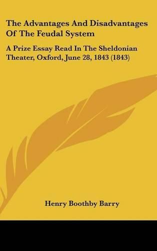 The Advantages and Disadvantages of the Feudal System: A Prize Essay Read in the Sheldonian Theater, Oxford, June 28, 1843 (1843)