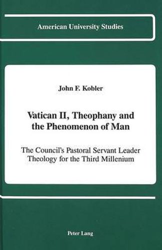 Cover image for Vatican II, Theophany and the Phenomenon of Man: The Council's Pastoral Servant Leader Theology for the Third Millennium