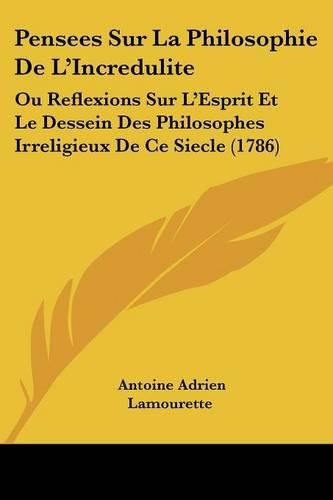 Cover image for Pensees Sur La Philosophie de L'Incredulite: Ou Reflexions Sur L'Esprit Et Le Dessein Des Philosophes Irreligieux de Ce Siecle (1786)