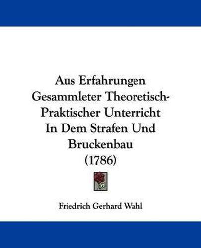 Aus Erfahrungen Gesammleter Theoretisch-Praktischer Unterricht in Dem Strafen Und Bruckenbau (1786)