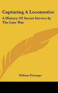 Cover image for Capturing a Locomotive: A History of Secret Service in the Late War