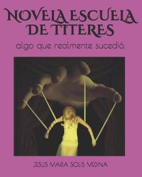 Cover image for Novela Escuela de Titeres: algo que realmente sucedio.