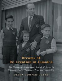 Cover image for Dreams of Re-Creation in Jamaica: The Holocaust, Internment, Jewish Refugees in Gibraltar Camp, Jamaican Jews and Sephardim