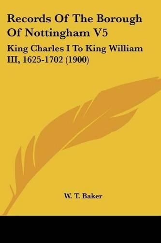 Cover image for Records of the Borough of Nottingham V5: King Charles I to King William III, 1625-1702 (1900)