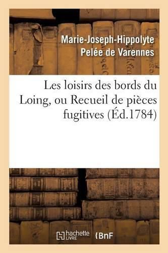 Les Loisirs Des Bords Du Loing, Ou Recueil de Pieces Fugitives