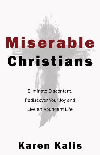 Cover image for Miserable Christians: Eliminate Discontent, Rediscover Your Joy and Live an Abundant Life