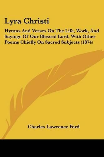 Cover image for Lyra Christi: Hymns And Verses On The Life, Work, And Sayings Of Our Blessed Lord, With Other Poems Chiefly On Sacred Subjects (1874)