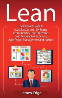 Cover image for Lean: The Ultimate Guide to Lean Startup, Lean Six Sigma, Lean Analytics, Lean Enterprise, Lean Manufacturing, Scrum, Agile Project Management and Kanban