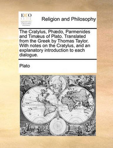 The Cratylus, PH]Do, Parmenides and Tim]us of Plato. Translated from the Greek by Thomas Taylor. with Notes on the Cratylus, and an Explanatory Introduction to Each Dialogue.