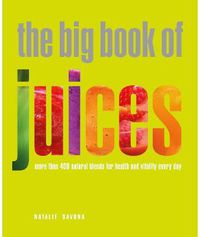 Cover image for The Big Book of Juices: More than 400 Natural Blends for Health and Vitality Every Day