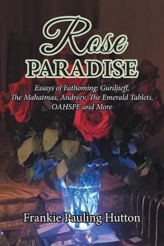 Cover image for Rose Paradise: Essays of Fathoming: Gurdjieff, The Mahatmas, Andreev, The Emerald Tablets, OAHSPE and More