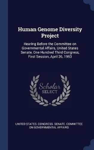 Cover image for Human Genome Diversity Project: Hearing Before the Committee on Governmental Affairs, United States Senate, One Hundred Third Congress, First Session, April 26, 1993