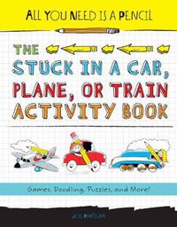 Cover image for All You Need Is a Pencil: The Stuck in a Car, Plane, or Train Activity Book: Games, Doodling, Puzzles, and More!