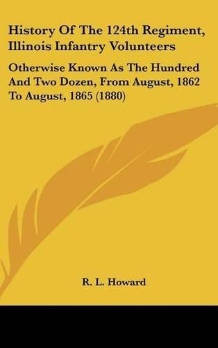 Cover image for History of the 124th Regiment, Illinois Infantry Volunteers: Otherwise Known as the Hundred and Two Dozen, from August, 1862 to August, 1865 (1880)